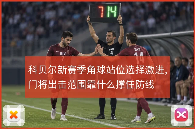 科贝尔新赛季角球站位选择激进,门将出击范围靠什么撑住防线