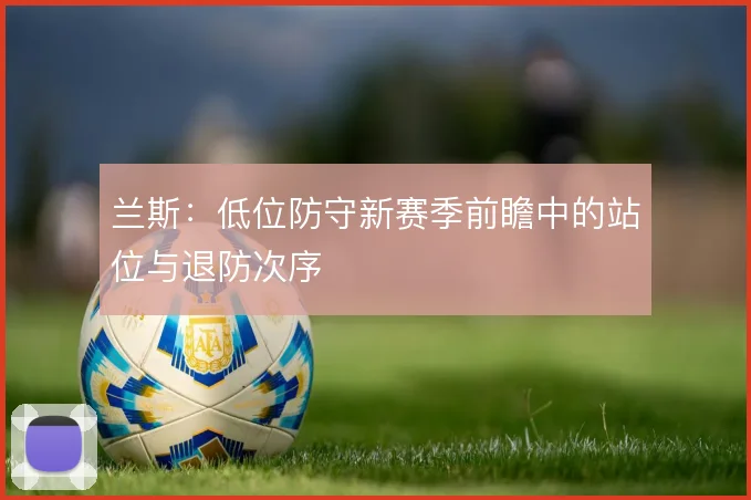 兰斯：低位防守新赛季前瞻中的站位与退防次序