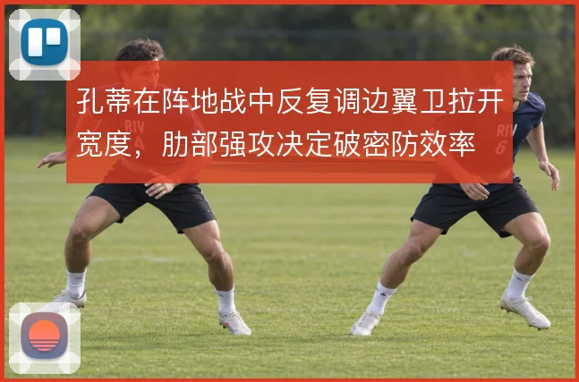 孔蒂在阵地战中反复调边翼卫拉开宽度，肋部强攻决定破密防效率