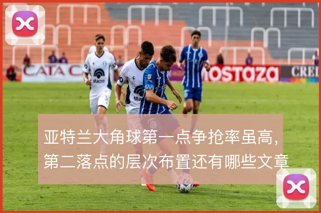 亚特兰大角球第一点争抢率虽高，第二落点的层次布置还有哪些文章可做