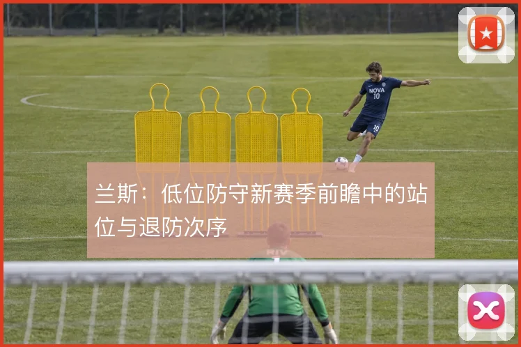 兰斯：低位防守新赛季前瞻中的站位与退防次序