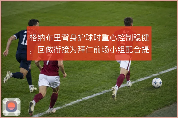 格纳布里背身护球时重心控制稳健，回做衔接为拜仁前场小组配合提供支点