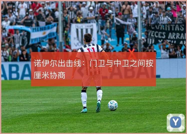 诺伊尔出击线:门卫与中卫之间按厘米协商