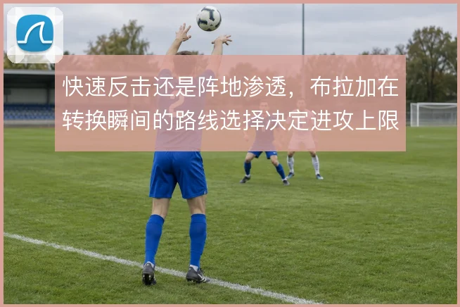 快速反击还是阵地渗透，布拉加在转换瞬间的路线选择决定进攻上限