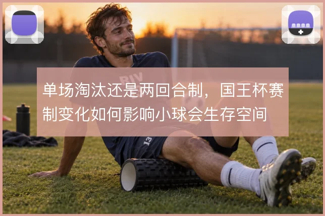 单场淘汰还是两回合制，国王杯赛制变化如何影响小球会生存空间