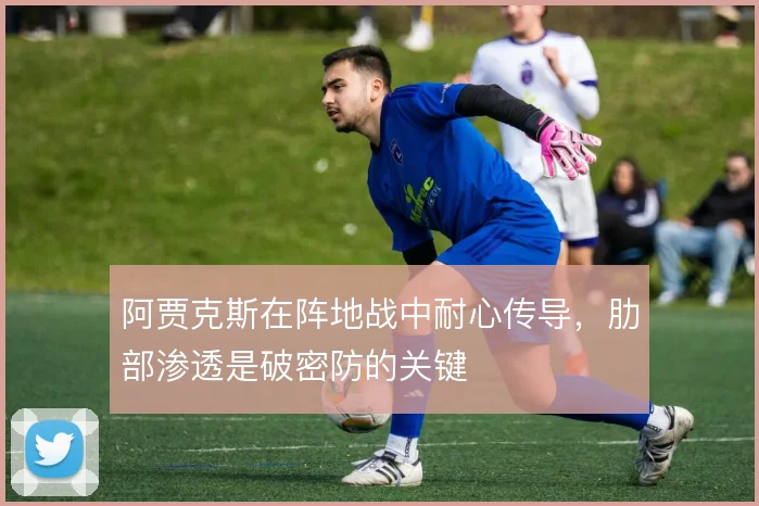 阿贾克斯在阵地战中耐心传导,肋部渗透是破密防的关键