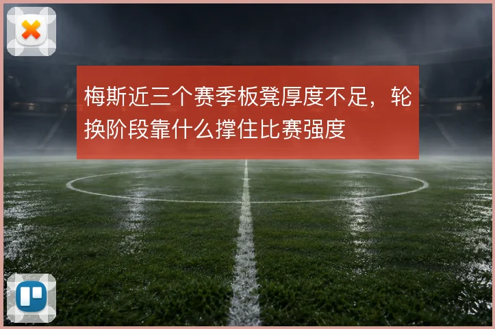 梅斯近三个赛季板凳厚度不足，轮换阶段靠什么撑住比赛强度