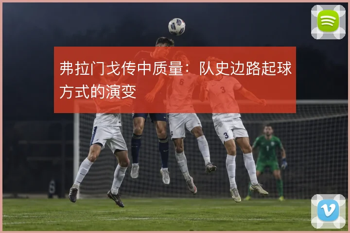 弗拉门戈传中质量：队史边路起球方式的演变