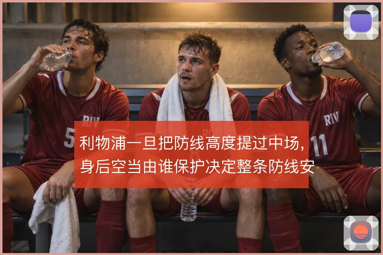 利物浦一旦把防线高度提过中场,身后空当由谁保护决定整条防线安危