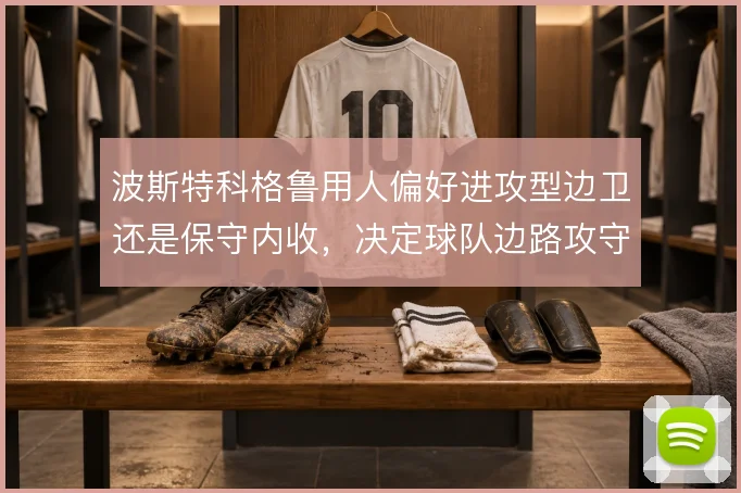 波斯特科格鲁用人偏好进攻型边卫还是保守内收,决定球队边路攻守平衡