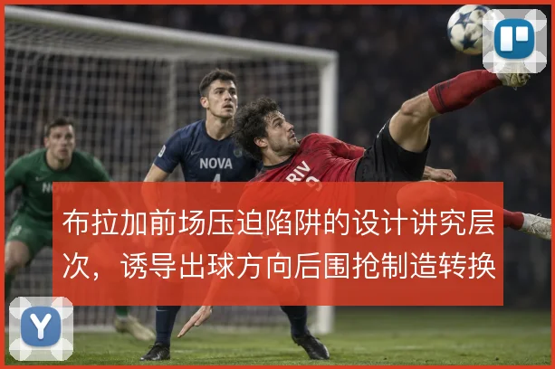 布拉加前场压迫陷阱的设计讲究层次，诱导出球方向后围抢制造转换机会
