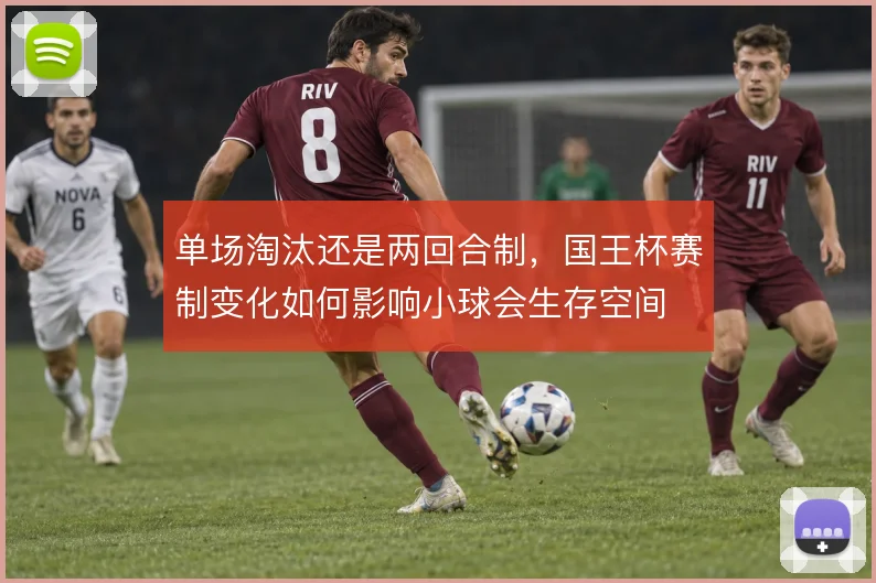 单场淘汰还是两回合制，国王杯赛制变化如何影响小球会生存空间