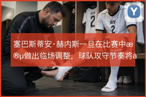 塞巴斯蒂安·赫内斯一旦在比赛中段做出临场调整，球队攻守节奏将如何变化