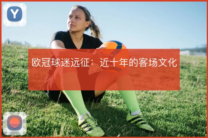 欧冠球迷远征：近十年的客场文化