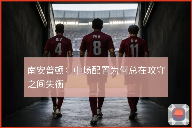 南安普顿：中场配置为何总在攻守之间失衡