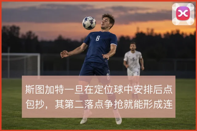 斯图加特一旦在定位球中安排后点包抄，其第二落点争抢就能形成连续攻势