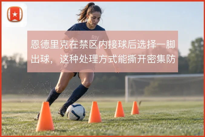 恩德里克在禁区内接球后选择一脚出球，这种处理方式能撕开密集防守吗