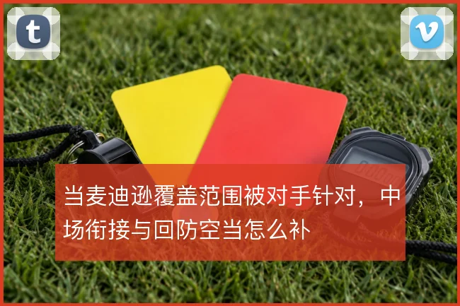 当麦迪逊覆盖范围被对手针对,中场衔接与回防空当怎么补