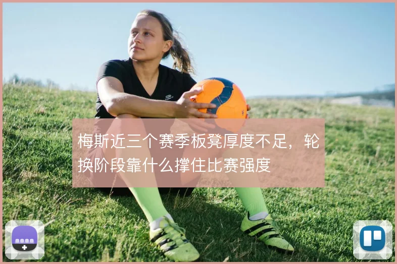 梅斯近三个赛季板凳厚度不足,轮换阶段靠什么撑住比赛强度