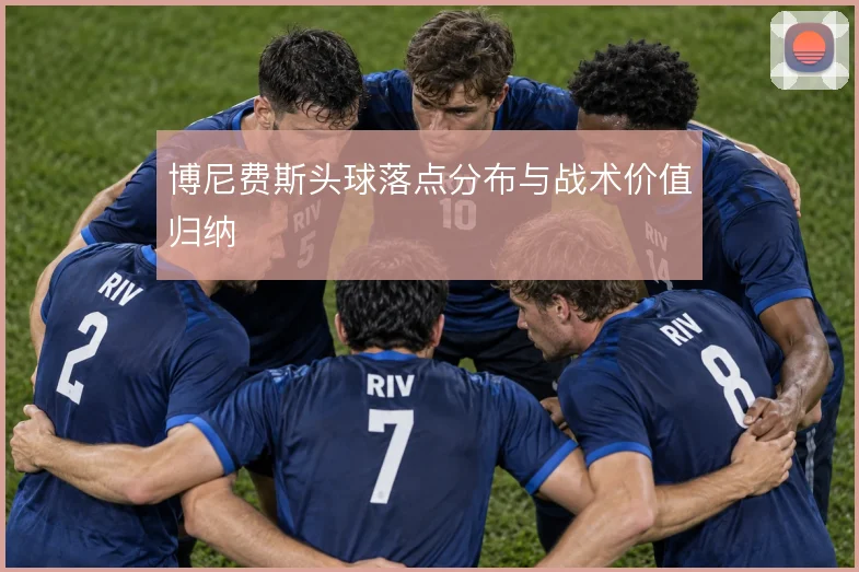 博尼费斯头球落点分布与战术价值归纳