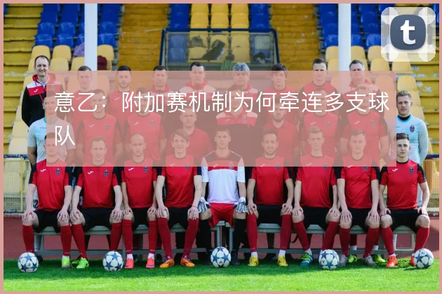 意乙：附加赛机制为何牵连多支球队