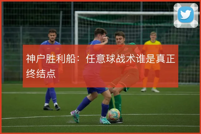 神户胜利船：任意球战术谁是真正终结点