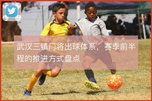 武汉三镇门将出球体系，赛季前半程的推进方式盘点