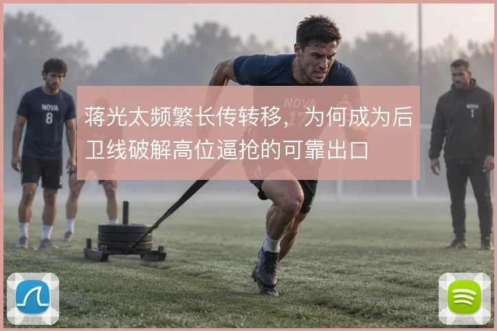 蒋光太频繁长传转移，为何成为后卫线破解高位逼抢的可靠出口