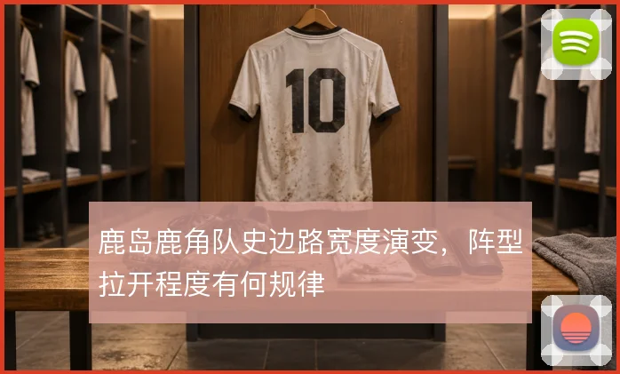 鹿岛鹿角队史边路宽度演变，阵型拉开程度有何规律