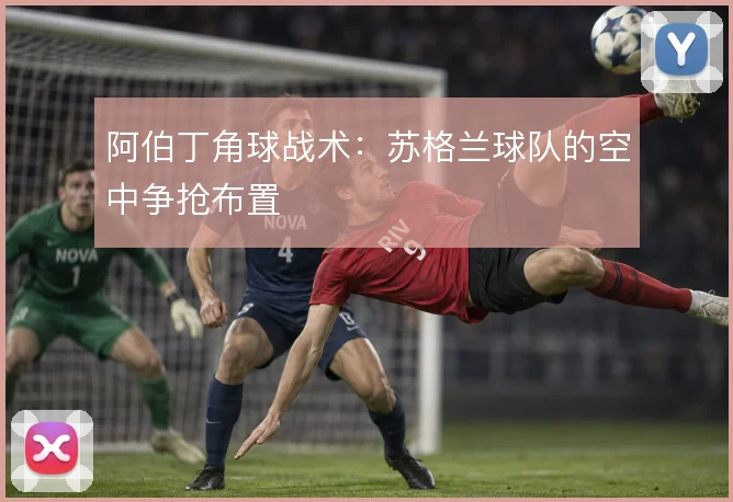 阿伯丁角球战术：苏格兰球队的空中争抢布置