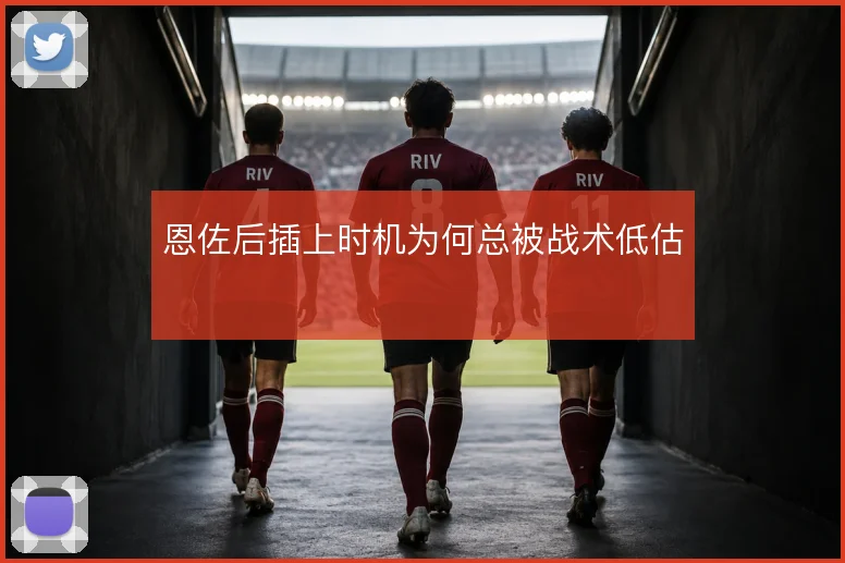 恩佐后插上时机为何总被战术低估