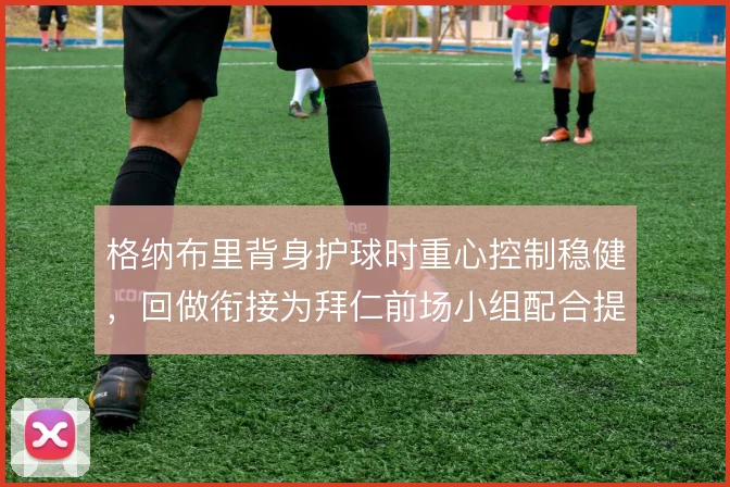 格纳布里背身护球时重心控制稳健,回做衔接为拜仁前场小组配合提供支点