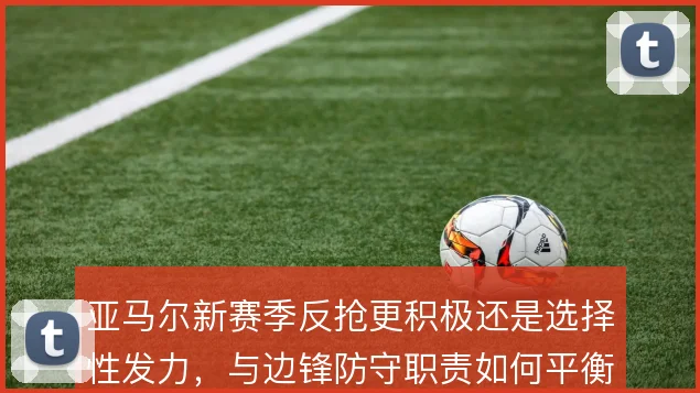 亚马尔新赛季反抢更积极还是选择性发力，与边锋防守职责如何平衡