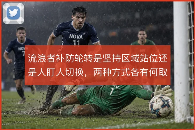 流浪者补防轮转是坚持区域站位还是人盯人切换,两种方式各有何取舍