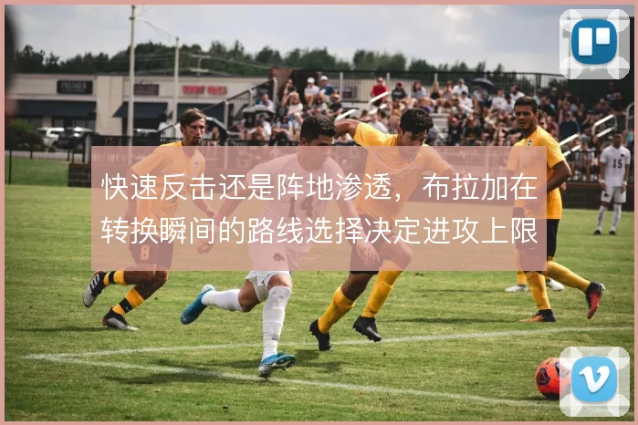 快速反击还是阵地渗透，布拉加在转换瞬间的路线选择决定进攻上限