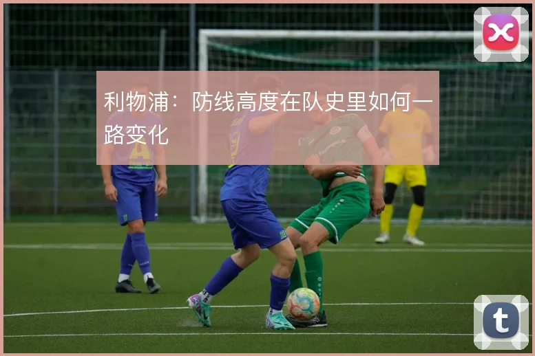 利物浦：防线高度在队史里如何一路变化