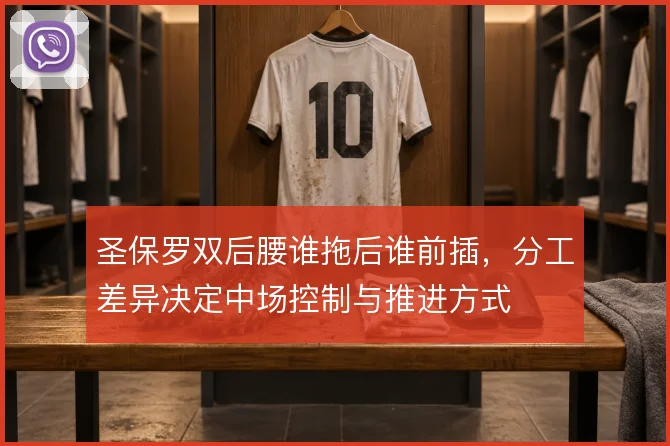 圣保罗双后腰谁拖后谁前插，分工差异决定中场控制与推进方式