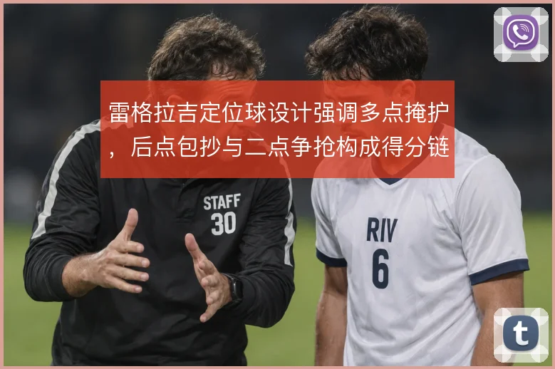 雷格拉吉定位球设计强调多点掩护，后点包抄与二点争抢构成得分链条