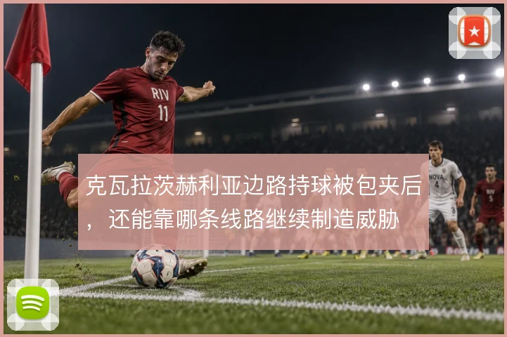 克瓦拉茨赫利亚边路持球被包夹后,还能靠哪条线路继续制造威胁