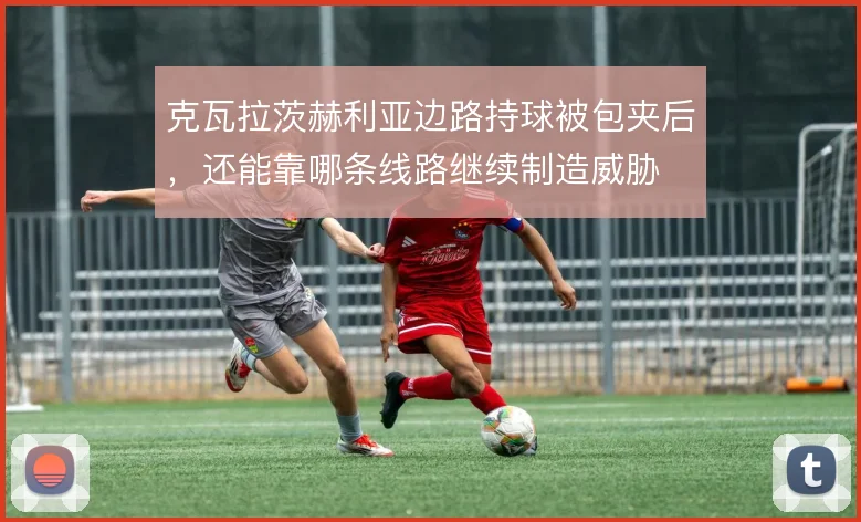 克瓦拉茨赫利亚边路持球被包夹后,还能靠哪条线路继续制造威胁