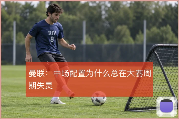 曼联：中场配置为什么总在大赛周期失灵