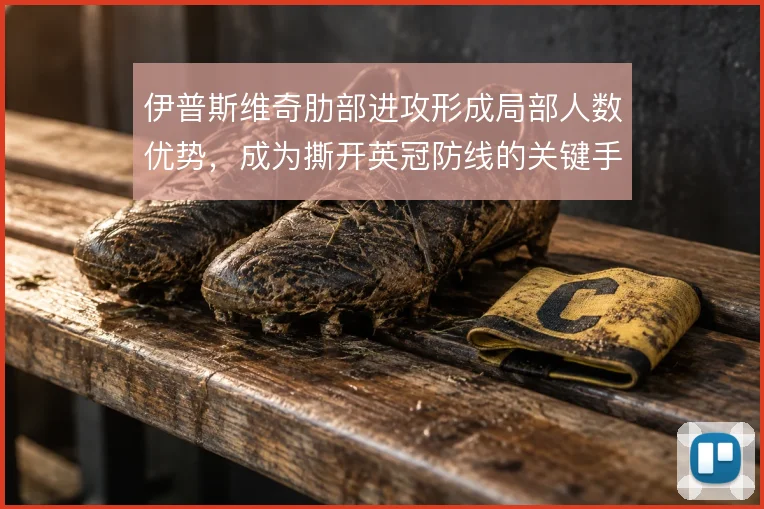 伊普斯维奇肋部进攻形成局部人数优势，成为撕开英冠防线的关键手段