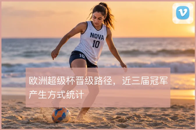 欧洲超级杯晋级路径，近三届冠军产生方式统计