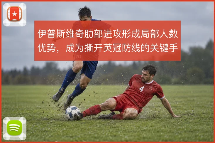 伊普斯维奇肋部进攻形成局部人数优势，成为撕开英冠防线的关键手段