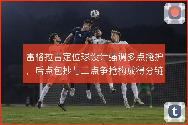 雷格拉吉定位球设计强调多点掩护，后点包抄与二点争抢构成得分链条