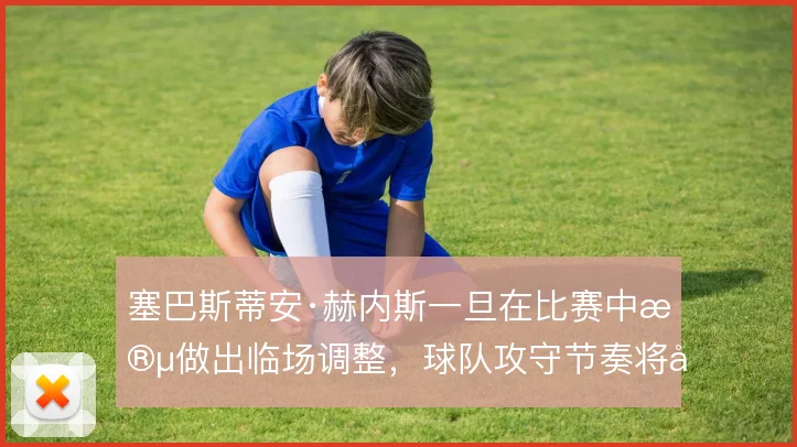 塞巴斯蒂安·赫内斯一旦在比赛中段做出临场调整，球队攻守节奏将如何变化