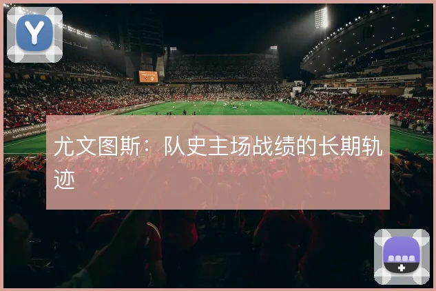 尤文图斯:队史主场战绩的长期轨迹