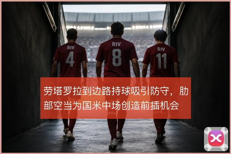 劳塔罗拉到边路持球吸引防守,肋部空当为国米中场创造前插机会