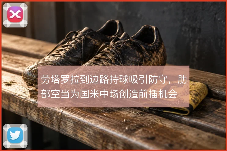 劳塔罗拉到边路持球吸引防守,肋部空当为国米中场创造前插机会