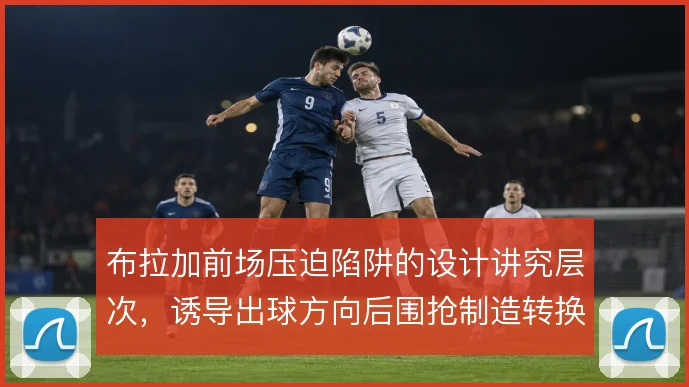 布拉加前场压迫陷阱的设计讲究层次，诱导出球方向后围抢制造转换机会